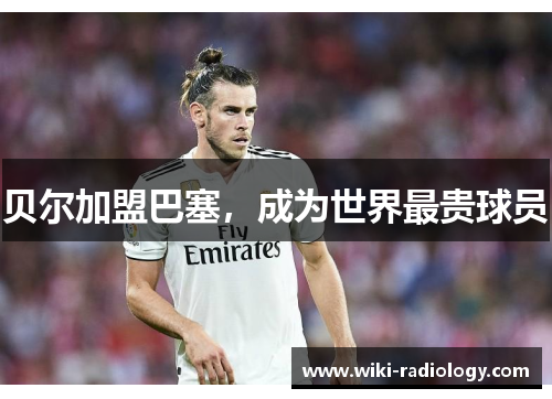 贝尔加盟巴塞，成为世界最贵球员
