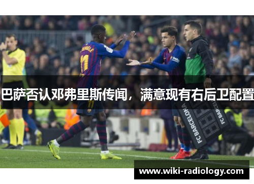 巴萨否认邓弗里斯传闻，满意现有右后卫配置