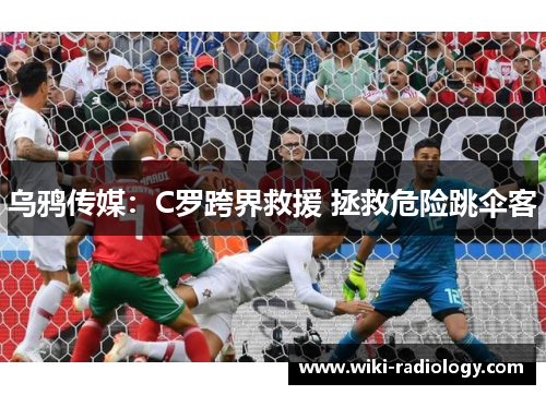 乌鸦传媒：C罗跨界救援 拯救危险跳伞客